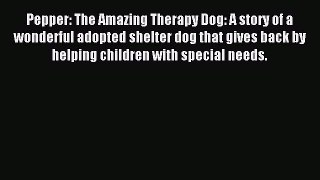Read Pepper: The Amazing Therapy Dog: A story of a wonderful adopted shelter dog that gives