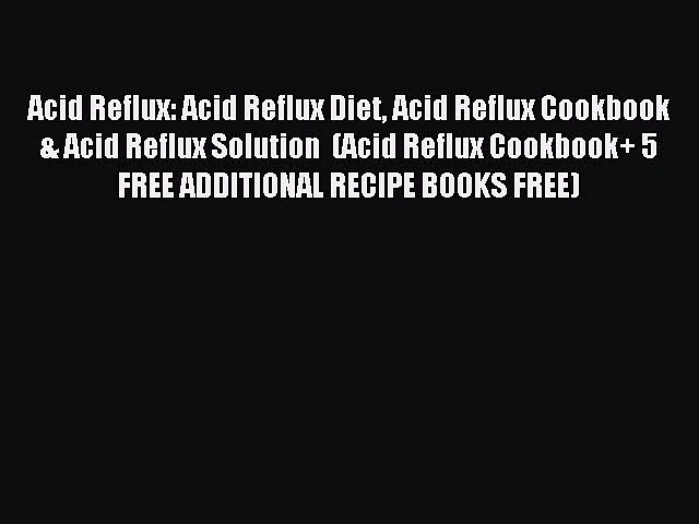 Read Acid Reflux: Acid Reflux Diet Acid Reflux Cookbook & Acid Reflux Solution  (Acid Reflux