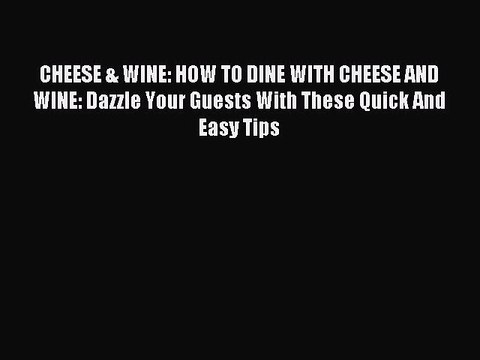 Read CHEESE & WINE: HOW TO DINE WITH CHEESE AND WINE: Dazzle Your Guests With These Quick And