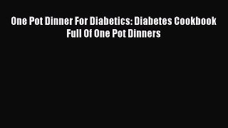 Read One Pot Dinner For Diabetics: Diabetes Cookbook Full Of One Pot Dinners Ebook Free