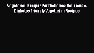Read Vegetarian Recipes For Diabetics: Delicious & Diabetes Friendly Vegetarian Recipes Ebook