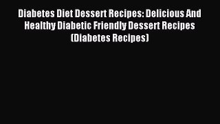 Read Diabetes Diet Dessert Recipes: Delicious And Healthy Diabetic Friendly Dessert Recipes