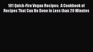 Read 101 Quick-Fire Vegan Recipes:  A Cookbook of Recipes That Can Be Done in Less than 20