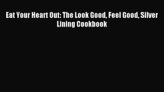 Read Eat Your Heart Out: The Look Good Feel Good Silver Lining Cookbook PDF Online