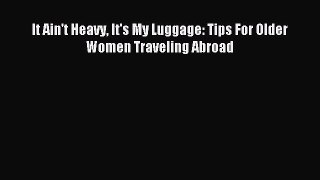 Read It Ain't Heavy It's My Luggage: Tips For Older Women Traveling Abroad Ebook Free