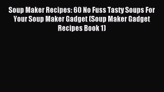 Read Soup Maker Recipes: 60 No Fuss Tasty Soups For Your Soup Maker Gadget (Soup Maker Gadget