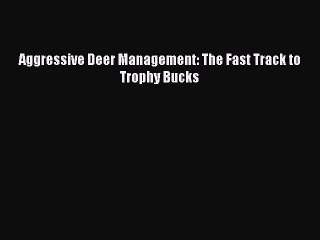 Download Aggressive Deer Management: The Fast Track to Trophy Bucks  Read Online