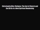 Read Christianity After Religion: The End of Church and the Birth of a New Spiritual Awakening