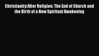 Read Christianity After Religion: The End of Church and the Birth of a New Spiritual Awakening