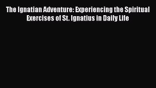 Read The Ignatian Adventure: Experiencing the Spiritual Exercises of St. Ignatius in Daily