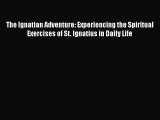 Read The Ignatian Adventure: Experiencing the Spiritual Exercises of St. Ignatius in Daily