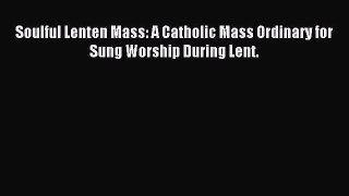 Read Soulful Lenten Mass: A Catholic Mass Ordinary for Sung Worship During Lent. PDF Online