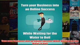 Download PDF  Turn your Business into an Online Success While Waiting for the Water to Boil FULL FREE