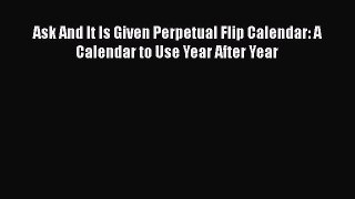 [PDF] Ask And It Is Given Perpetual Flip Calendar: A Calendar to Use Year After Year [Download]
