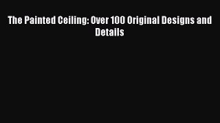 Read The Painted Ceiling: Over 100 Original Designs and Details PDF Free