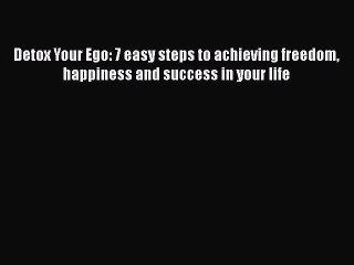 Download Detox Your Ego: 7 easy steps to achieving freedom happiness and success in your life