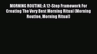 Download MORNING ROUTINE: A 12-Step Framework For Creating The Very Best Morning Ritual (Morning