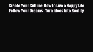Read Create Your Culture: How to Live a Happy Life    Follow Your Dreams   Turn Ideas Into