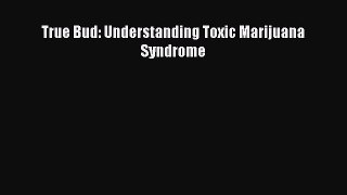 Download True Bud: Understanding Toxic Marijuana Syndrome Ebook Online