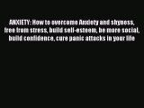 Read ANXIETY: How to overcome Anxiety and shyness free from stress build self-esteem be more