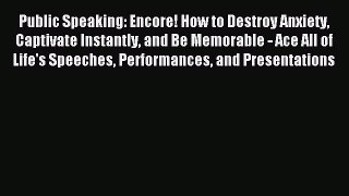 Read Public Speaking: Encore! How to Destroy Anxiety Captivate Instantly and Be Memorable -