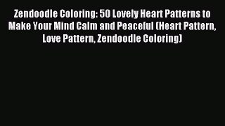 Download Zendoodle Coloring: 50 Lovely Heart Patterns to Make Your Mind Calm and Peaceful (Heart