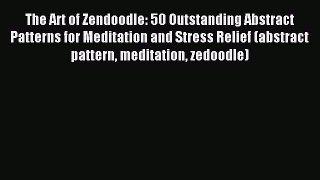 Read The Art of Zendoodle: 50 Outstanding Abstract Patterns for Meditation and Stress Relief