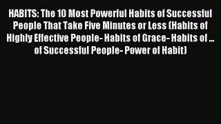 Read HABITS: The 10 Most Powerful Habits of Successful People That Take Five Minutes or Less