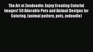 Read The Art of Zendoodle: Enjoy Creating Colorful Images! 50 Adorable Pets and Animal Designs