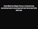 Read Every Mum has Magic Kisses: A step by step parenting book to heal yourself and raise your