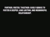 Read FURTHER FASTER TOGETHER: GODLY ADVICE TO FOSTER A DEEPER LONG LASTING AND MEANINGFUL RELATIONSHIP.