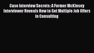 Read Case Interview Secrets: A Former McKinsey Interviewer Reveals How to Get Multiple Job