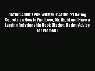 Download Video: Read DATING ADVICE FOR WOMEN: DATING: 21 Dating Secrets on How to Find Love Mr. Right and Have