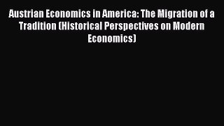 Read Austrian Economics in America: The Migration of a Tradition (Historical Perspectives on