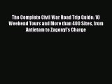PDF The Complete Civil War Road Trip Guide: 10 Weekend Tours and More than 400 Sites from Antietam