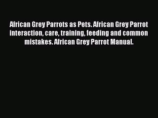 Download African Grey Parrots as Pets. African Grey Parrot interaction care training feeding