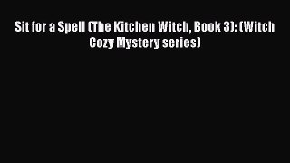 PDF Sit for a Spell (The Kitchen Witch Book 3): (Witch Cozy Mystery series) Free Books