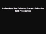 PDF Ice Breakers! How To Get Any Prospect To Beg You For A Presentation Read Online