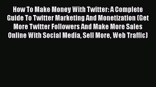 PDF How To Make Money With Twitter: A Complete Guide To Twitter Marketing And Monetization