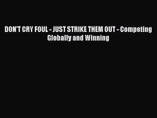 Download DON'T CRY FOUL - JUST STRIKE THEM OUT - Competing Globally and Winning pdf book free