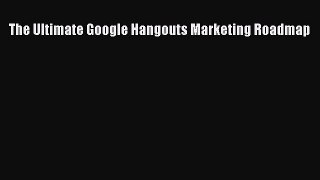 PDF The Ultimate Google Hangouts Marketing Roadmap pdf book free