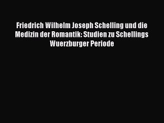 [PDF Download] Friedrich Wilhelm Joseph Schelling und die Medizin der Romantik: Studien zu