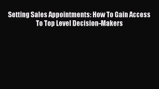 PDF Setting Sales Appointments: How To Gain Access To Top Level Decision-Makers pdf book free