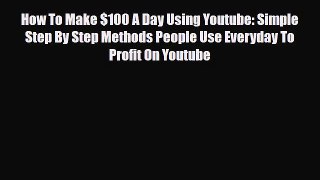 PDF How To Make $100 A Day Using Youtube: Simple Step By Step Methods People Use Everyday To