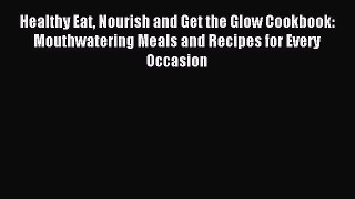 Read Healthy Eat Nourish and Get the Glow Cookbook: Mouthwatering Meals and Recipes for Every