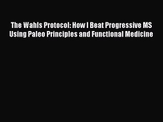 Download The Wahls Protocol: How I Beat Progressive MS Using Paleo Principles and Functional