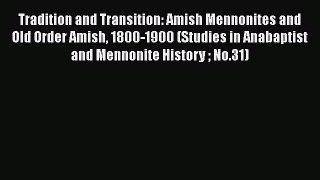 PDF Tradition and Transition: Amish Mennonites and Old Order Amish 1800-1900 (Studies in Anabaptist