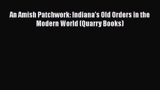PDF An Amish Patchwork: Indiana's Old Orders in the Modern World (Quarry Books) Free Books