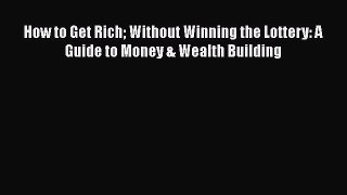 Download How to Get Rich Without Winning the Lottery: A Guide to Money & Wealth Building Read