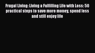 Download Frugal Living: Living a Fulfilling Life with Less: 50 practical steps to save more